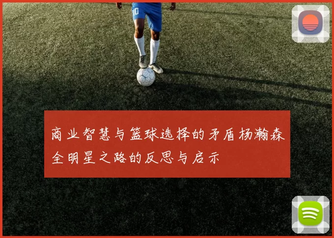 商业智慧与篮球选择的矛盾杨瀚森全明星之路的反思与启示