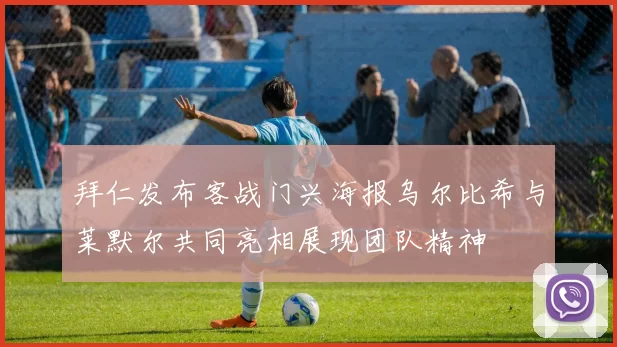 拜仁发布客战门兴海报乌尔比希与莱默尔共同亮相展现团队精神