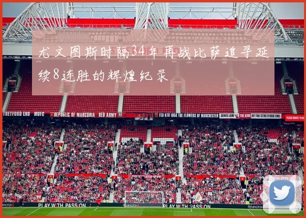 尤文图斯时隔34年再战比萨追寻延续8连胜的辉煌纪录