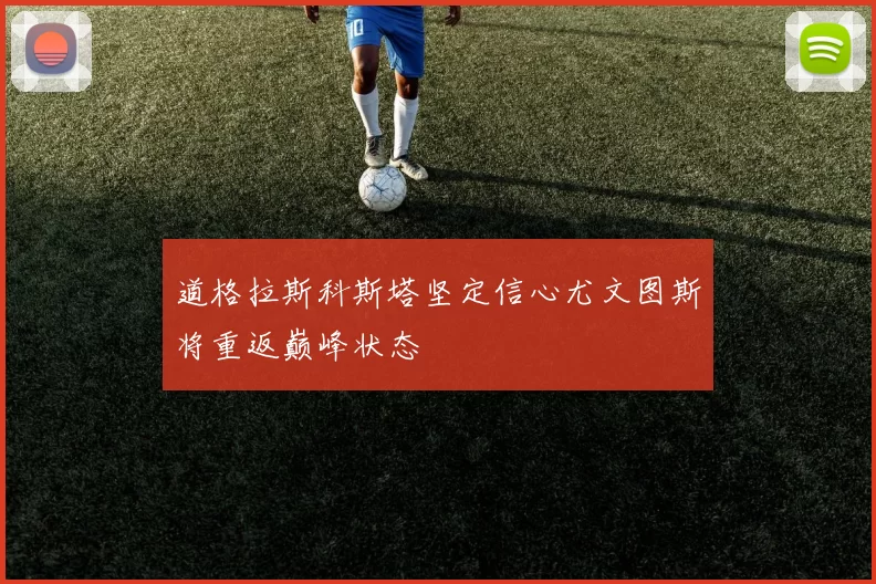 道格拉斯科斯塔坚定信心尤文图斯将重返巅峰状态