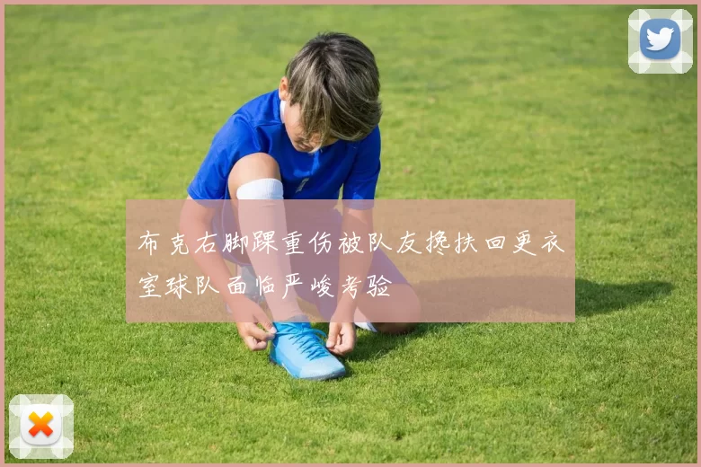 布克右脚踝重伤被队友搀扶回更衣室球队面临严峻考验