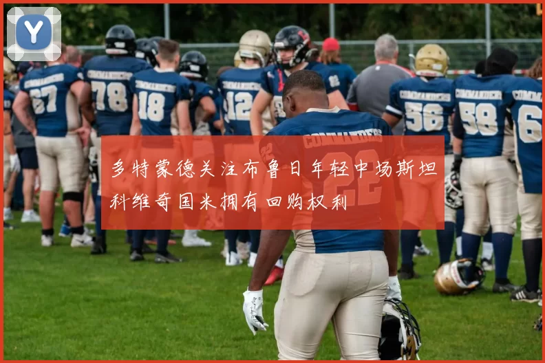 多特蒙德关注布鲁日年轻中场斯坦科维奇国米拥有回购权利